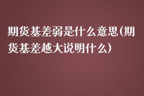 期货基差弱是什么意思(期货基差越大说明什么)