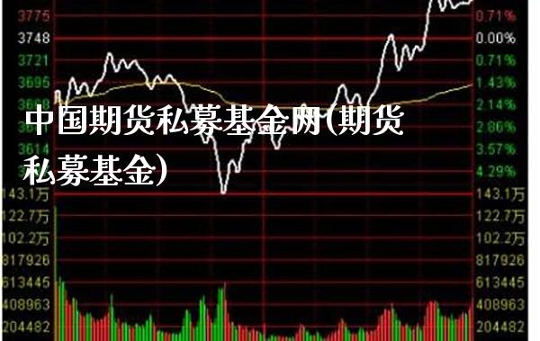 中国期货私募基金网(期货私募基金)