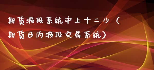 期货波段系统沪上十二少（期货日内波段交易系统）