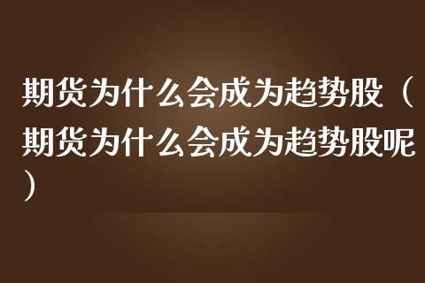 期货为什么会成为趋势股（期货为什么会成为趋势股呢）