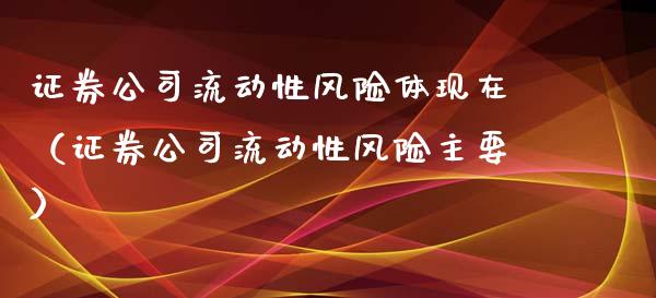 证券公司流动性风险体现在（证券公司流动性风险主要）_https://www.boyangwujin.com_原油期货_第1张