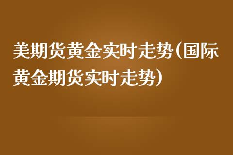 美期货黄金实时走势(国际黄金期货实时走势)