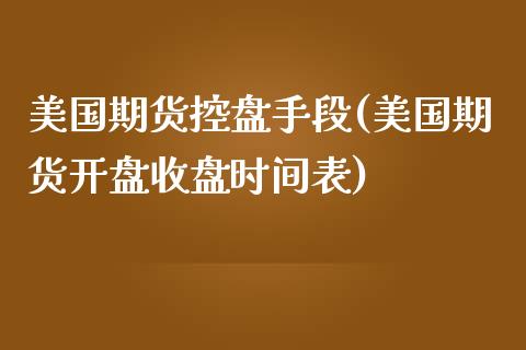 美国期货控盘手段(美国期货开盘收盘时间表)