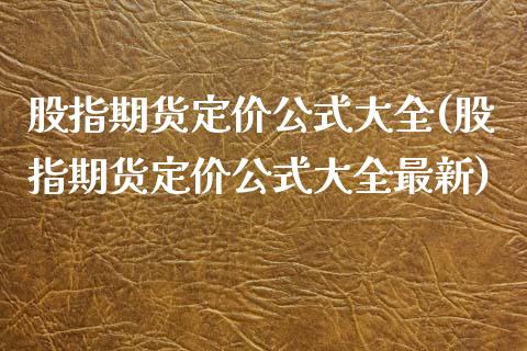 股指期货定价公式大全(股指期货定价公式大全最新)_https://www.boyangwujin.com_黄金期货_第1张