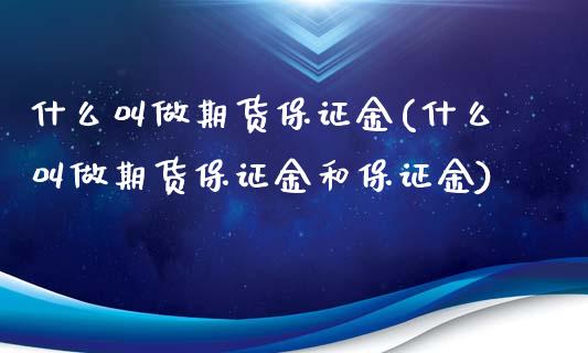 什么叫做期货保证金(什么叫做期货保证金和保证金)