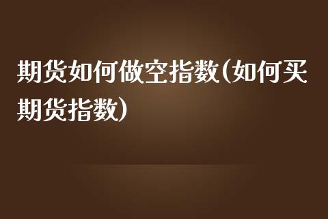 期货如何做空指数(如何买期货指数)