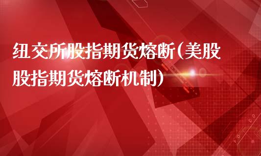 纽交所股指期货熔断(美股股指期货熔断机制)_https://www.boyangwujin.com_原油直播间_第1张