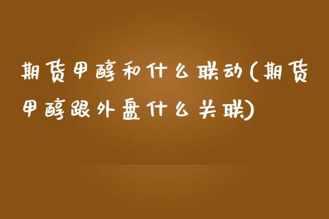 期货甲醇和什么联动(期货甲醇跟外盘什么关联)