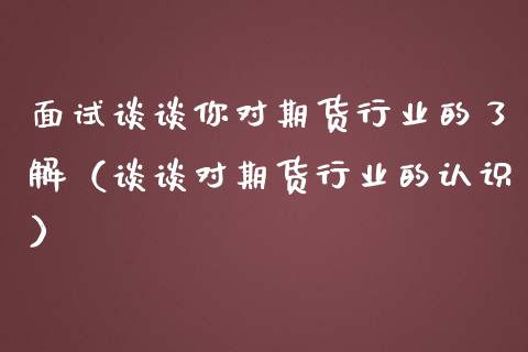 面试谈谈你对期货行业的了解（谈谈对期货行业的认识）