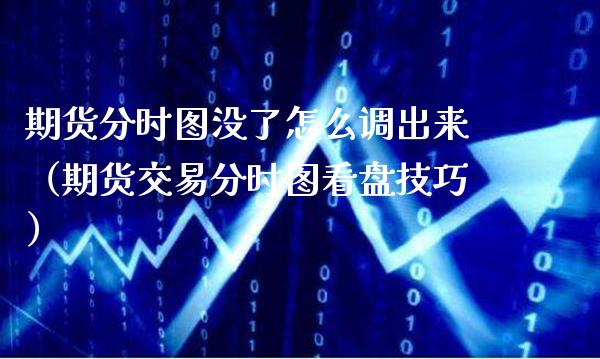 期货分时图没了怎么调出来（期货交易分时图看盘技巧）_https://www.boyangwujin.com_期货直播间_第1张