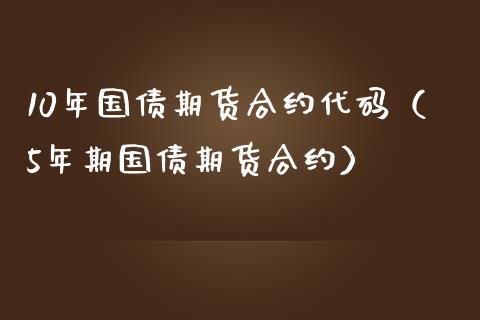 10年国债期货合约代码（5年期国债期货合约）