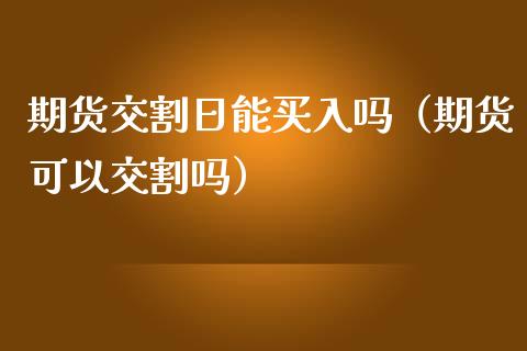 期货交割日能买入吗（期货可以交割吗）