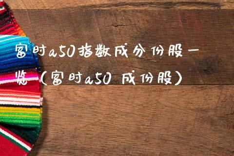 富时a50指数成分份股一览（富时a50 成份股）