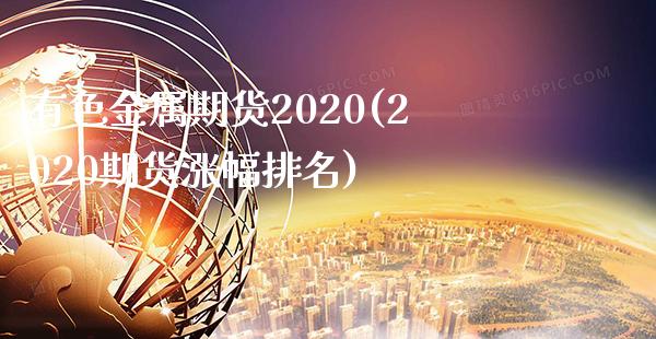 有色金属期货2020(2020期货涨幅排名)_https://www.boyangwujin.com_期货直播间_第1张