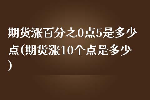 期货涨百分之0点5是多少点(期货涨10个点是多少)