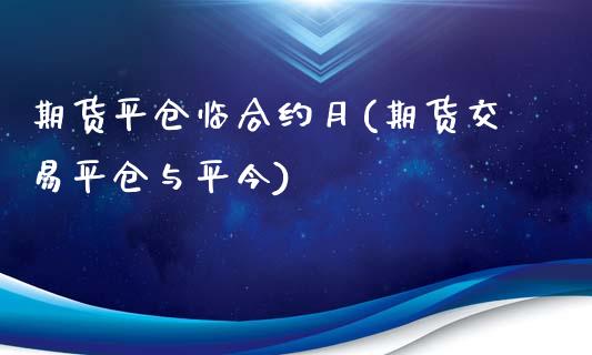 期货平仓临合约月(期货交易平仓与平今)