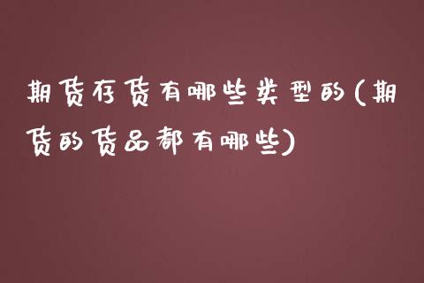 期货存货有哪些类型的(期货的货品都有哪些)_https://www.boyangwujin.com_恒指期货_第1张