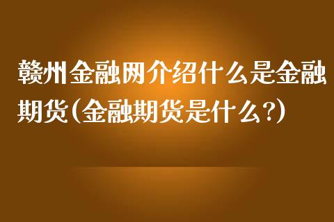 赣州金融网介绍什么是金融期货(金融期货是什么?)