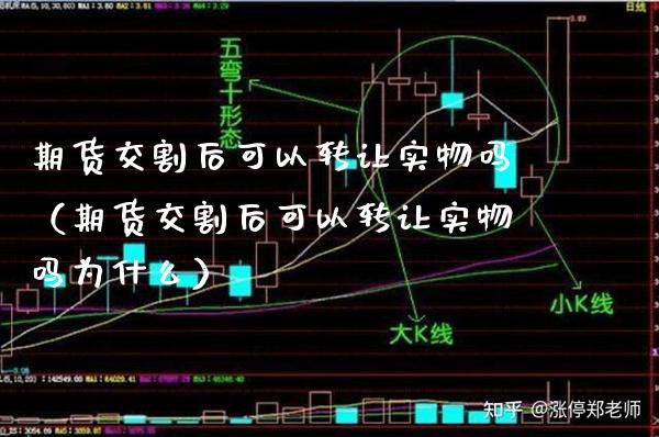 期货交割后可以转让实物吗（期货交割后可以转让实物吗为什么）