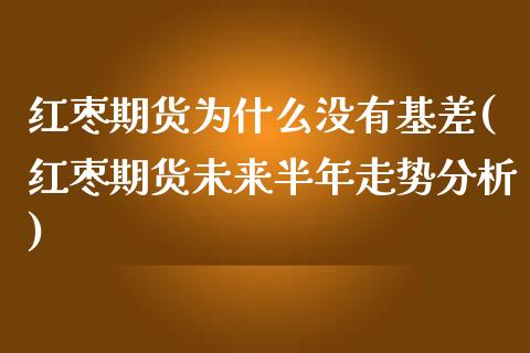 红枣期货为什么没有基差(红枣期货未来半年走势分析)_https://www.boyangwujin.com_期货直播间_第1张