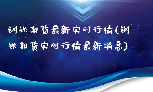 钢铁期货最新实时行情(钢铁期货实时行情最新消息)