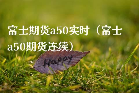 富士期货a50实时（富士a50期货连续）_https://www.boyangwujin.com_期货直播间_第1张