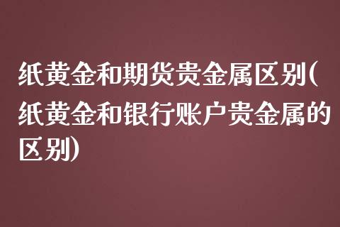 纸黄金和期货贵金属区别(纸黄金和银行账户贵金属的区别)_https://www.boyangwujin.com_黄金期货_第1张