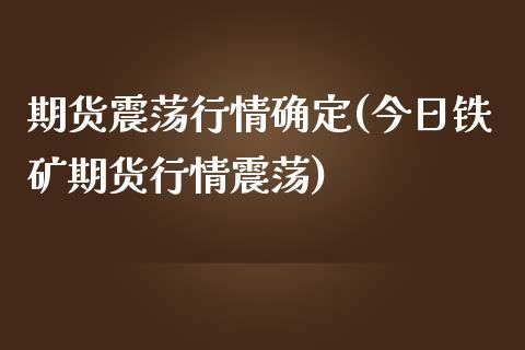 期货震荡行情确定(今日铁矿期货行情震荡)