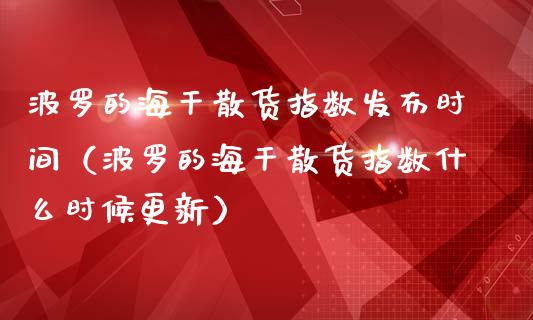 波罗的海干散货指数发布时间（波罗的海干散货指数什么时候更新）_https://www.boyangwujin.com_期货直播间_第1张