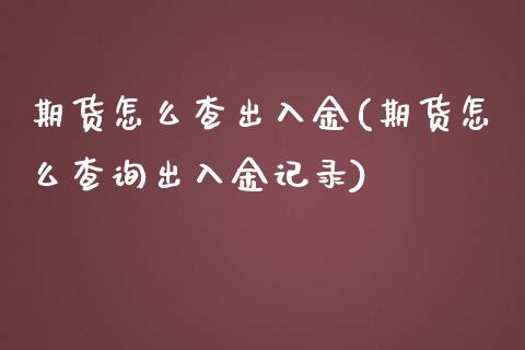 期货怎么查出入金(期货怎么查询出入金记录)_https://www.boyangwujin.com_期货直播间_第1张