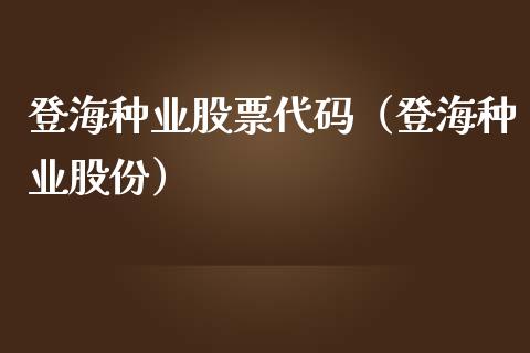 登海种业股票代码（登海种业股份）_https://www.boyangwujin.com_黄金期货_第1张