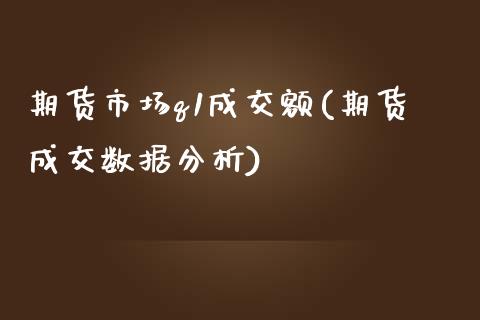 期货市场q1成交额(期货成交数据分析)