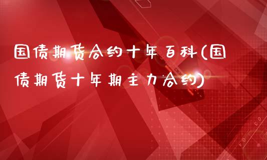 国债期货合约十年百科(国债期货十年期主力合约)_https://www.boyangwujin.com_期货直播间_第1张