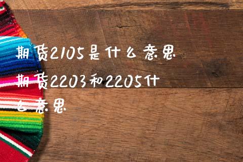 期货2105是什么意思 期货2203和2205什么意思