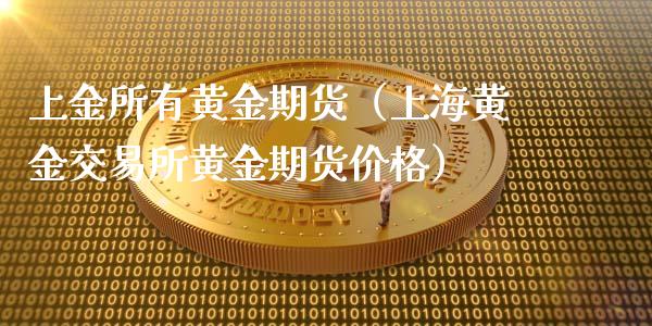 上金所有黄金期货（上海黄金交易所黄金期货价格）