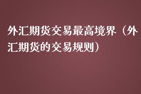 外汇期货交易最高境界（外汇期货的交易规则）