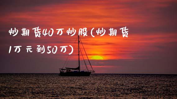 炒期货40万炒股(炒期货1万元到50万)