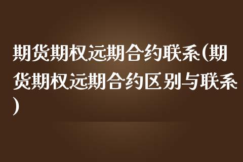 期货期权远期合约联系(期货期权远期合约区别与联系)