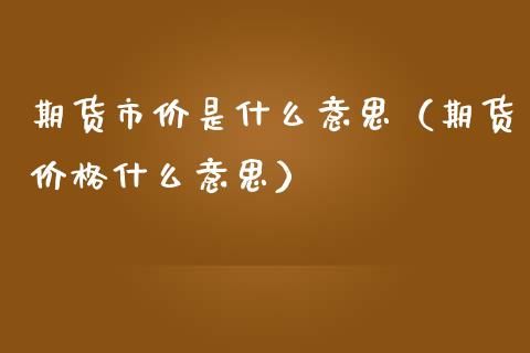 期货市价是什么意思（期货价格什么意思）