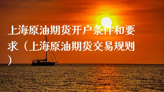 上海原油期货开户条件和要求（上海原油期货交易规则）_https://www.boyangwujin.com_黄金期货_第1张