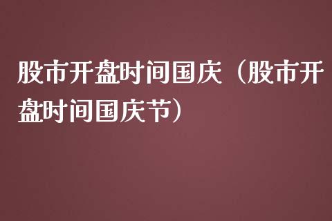 股市开盘时间国庆（股市开盘时间国庆节）