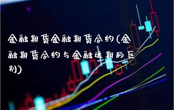 金融期货金融期货合约(金融期货合约与金融远期的区别)_https://www.boyangwujin.com_期货直播间_第1张