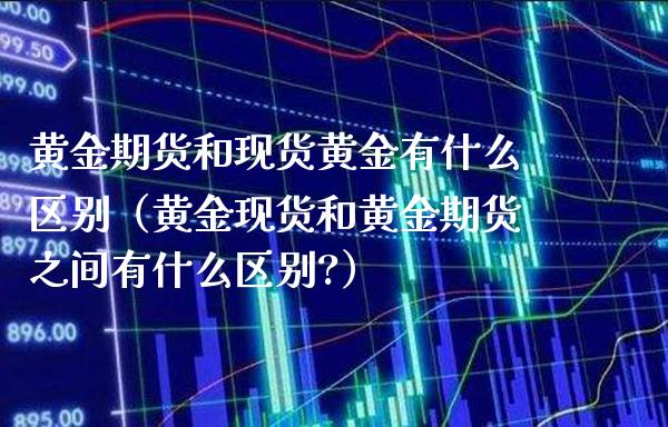 黄金期货和现货黄金有什么区别（黄金现货和黄金期货之间有什么区别?）_https://www.boyangwujin.com_原油期货_第1张