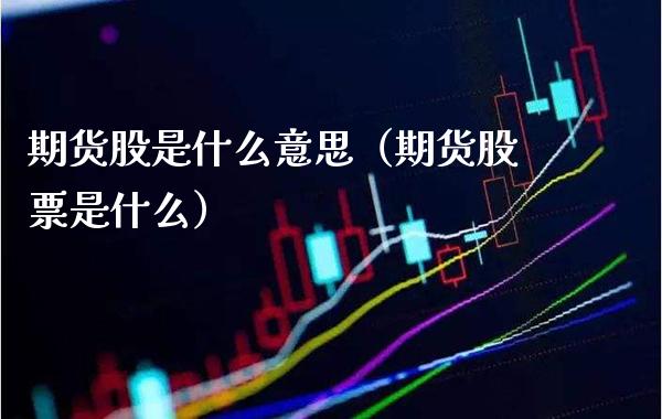 期货股是什么意思（期货股票是什么）_https://www.boyangwujin.com_道指期货_第1张