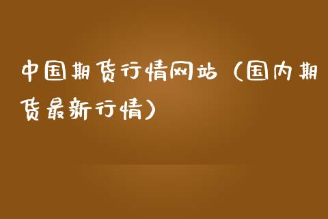 中国期货行情网站（国内期货最新行情）