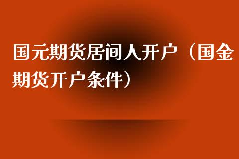 国元期货居间人开户（国金期货开户条件）_https://www.boyangwujin.com_原油期货_第1张