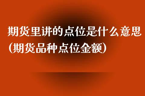 期货里讲的点位是什么意思(期货品种点位金额)_https://www.boyangwujin.com_内盘期货_第1张