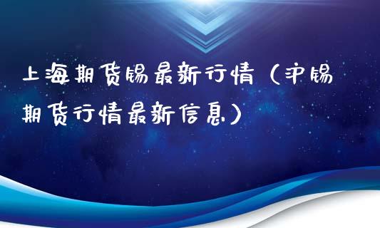 上海期货锡最新行情（沪锡期货行情最新信息）_https://www.boyangwujin.com_黄金期货_第1张