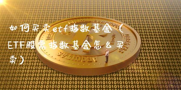 如何买卖etf指数基金（ETF股票指数基金怎么买卖）_https://www.boyangwujin.com_黄金期货_第1张