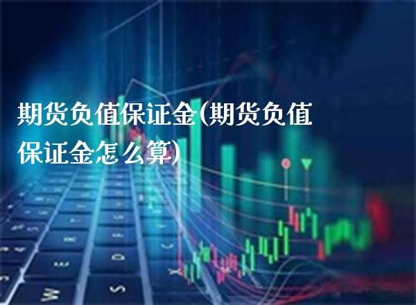 期货负值保证金(期货负值保证金怎么算)_https://www.boyangwujin.com_黄金期货_第1张